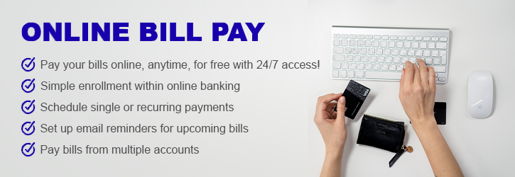 Online Bill Pay. Pay your bills online, anytime, for free with 24/7 access! Simple enrollment within online banking. Schedule single or recurring payments. Set up email reminders for upcoming bills. Pay bills from multiple accounts.